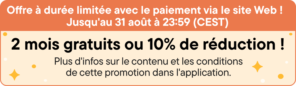 Offre à durée limitée avec le paiement via le site Web ! Jusqu'au 31 août à 23:59 (CEST)
2 mois gratuits ou 10% de réduction !
Plus d'infos sur le contenu et les conditions de cette promotion dans l'application.

